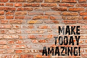 Handwriting text writing Make Today Amazing. Concept meaning Productive Moment Special Optimistic Brick Wall art like