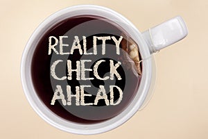 Handwriting text writing Reality Check Ahead. Concept meaning Unveil truth knowing actuality avoid being sceptical written on Tea photo