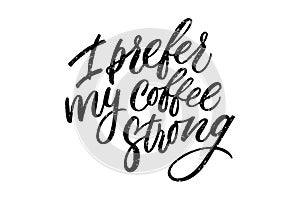 Handwritten I prefer my coffee strong lettering. Drawn art sign