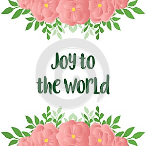 Handwritten lettering for card of joy to the world, with various shape ornate of green leafy flower frame. Vector