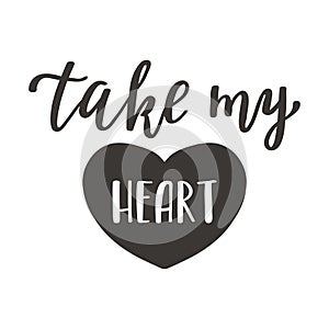 The handwritten phrase Take my heart. Hand lettering. Words on the theme of Valentine`s Day. Black and white vector silhouette