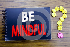 Handwritten text showing Be Mindful. Business concept writing for Mindfulness Healthy Spirit Written on notepad note paper, wooden