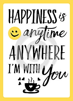 Happiness is anytime anywhere I`m with You