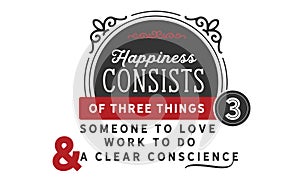 Happiness consists of three things someone to love work to do and a clear conscience