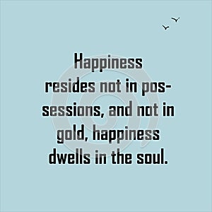 Happiness resides not in possessions, and not in gold, happiness dwells in the soul photo