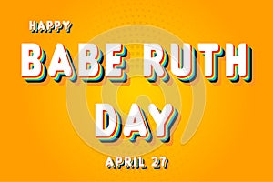 Happy Babe Ruth Day, April 27. Calendar of April Retro Text Effect, Vector design