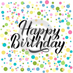 Happy Birthday calligraphy brush lettering surrounded colorful dots confetti. Birthday or anniversary hand drawn celebration