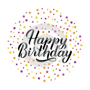 Happy Birthday calligraphy hand lettering with colorful dots confetti. Birthday or anniversary hand drawn celebration poster.