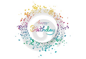 Happy birthday, circle banner frame with multicolor confetti, decoration paper and ribbons explosion, calligraphy celebration