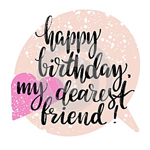 Happy Birthday, my dearest friend words on speech bubble background. Hand drawn creative calligraphy and brush pen photo