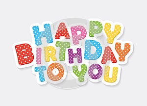 Happy birthday to you colorful inscription. Festive polka dot letters.