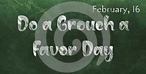 Happy Do a Grouch a Favor Day, February 16. Calendar of February Chalk Text Effect, design