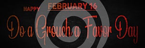 Happy Do a Grouch a Favor Day, February 16. Calendar of February Text Effect, design