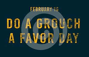 Happy Do a Grouch a Favor Day, February 16. Calendar of February Text Effect, design