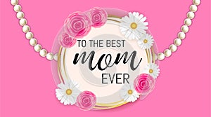 Happy mother`s day background template with beautiful camomiles and roses . To the best mom ever or greeting sale banner