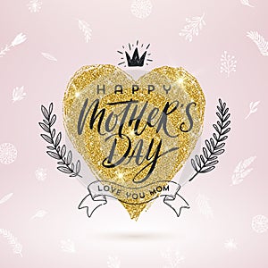 Happy mother`s day - Greeting card. Brush calligraphy on a glitter gold shinning heart and hand drawn floral decor.