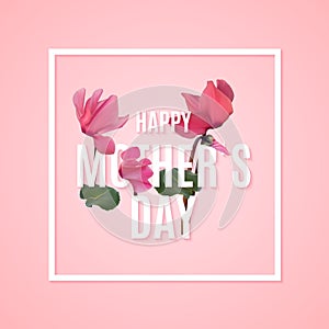Happy Mothers Day Background with Realistic Cyclamen flowers. Vector Illustration