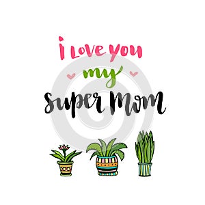 Happy Mothers Day card. Hand lettering with text I love you my super Mom. Vector printable poster with flowers