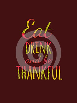 Happy Thanksgiving Day typography poster. Eat, drink and be thankful