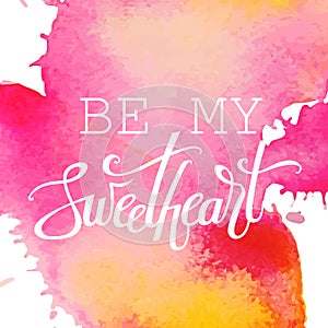 Happy Valentine`s day hand lettering on watercolor background. Be my sweetheart. Vector typography. Romantic quote postcard, card,