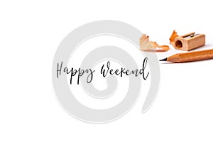 Happy weekend text and close-up sharpen wooden pencil on white background