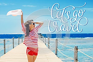 Happy woman standing on pier with big white hat and text Lets go travel. Calligraphy lettering hand draw