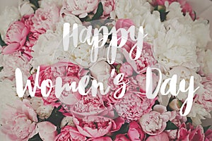 Happy Women`s day text. Happy Women`s day lettering on  stylish pink peonies. Floral greeting card.  Beautiful peony flowers,