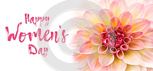 Happy Womenâ€™s Day text message lettering and pink, yellow and white fresh dahlia flower macro photo isolated against white