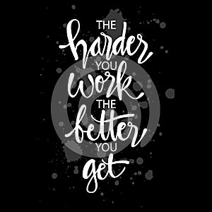 The harder you work the better you get.