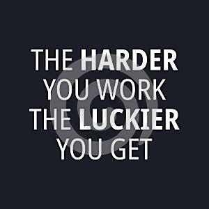 The Harder you work the luckier you get - quotes about working hard