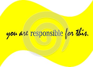 Harsh word of life is, you are responsible