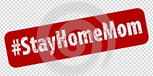 Hashtag Stay Home Mom rule red square rubber seal stamp on transparent background. Stay at home policy campaign to control COVID-1