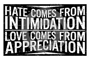 Hate comes from intimidation, love comes from appreciation