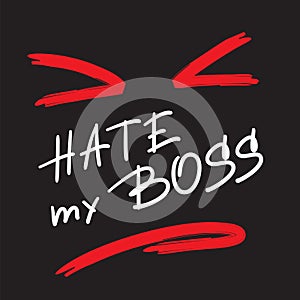 Hate my Boss - emotional handwritten quote. Print for poster, t-shirt, bag,