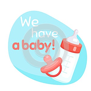 We have a baby Lettering with flat illustration of baby bottle with milk and pacifier. Postcard with joyful message. Happy event
