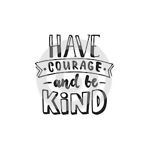 Have courage and be kind - hand drawn lettering phrase isolated on the white background. Fun brush ink inscription for photo overl