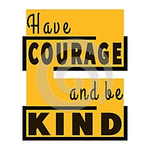 HAVE COURAGE and be KIND - motivational quote