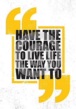 Have The Courage To Live Life The Way You Want To. Inspiring Creative Motivation Quote Poster Template.