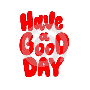 Have a good day. Lettering phrase isolated on white.