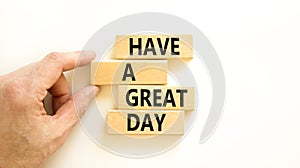 Have a great day symbol. Concept words Have a great day on wooden blocks. Beautiful white table white background. Businessman hand