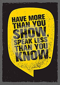 Have More Than You Show, Speak Less Than You Know. Inspiring Creative Motivation Quote. Typography Banner