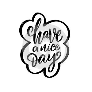 Have a nice day. Hand drawn lettering phrase. Motivation calligraphy text.