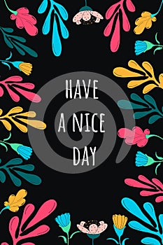 Have a nice day motivating postcard.Bright flowers on a dark background and lettering.Vector illustration hand drawn in the Doodle