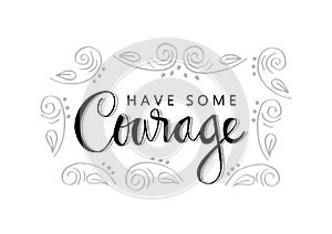 Have some courage.