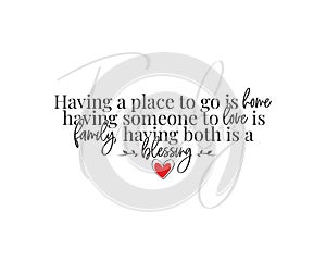 Having a place to go is home, having someone to love is family, having both is blessing. Beautiful quotes. Wall artwork,wall decal