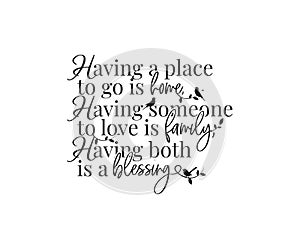 Having a place to go is home, having someone to love is family, having both is a blessing, vector, wording design