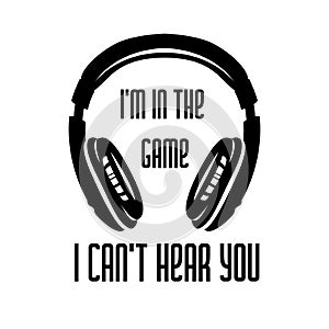 Headphones monochrome graphic. Musical t-shirt design. I m in the game, I can t hear you quote text phrase quotation