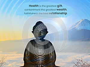 Health is the greatest gift, contentment the greatest wealth, faithfulness the best relationship