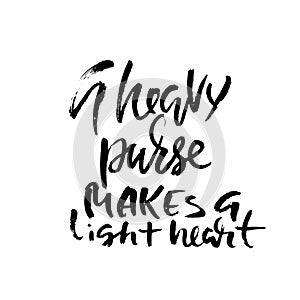 A heave purse makes a light heart. Hand drawn dry brush lettering. Ink illustration. Modern calligraphy phrase. Vector