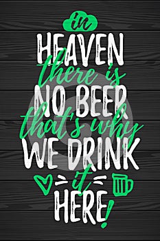 In Heaven There Is No Beer Thatâ€™s Why We Drink It Here funny lettering